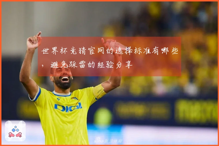 世界杯竞猜官网的选择标准有哪些，避免踩雷的经验分享