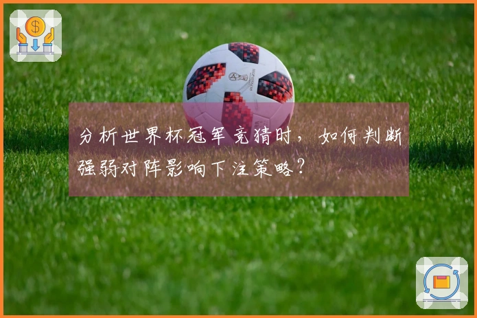 分析世界杯冠军竞猜时，如何判断强弱对阵影响下注策略？