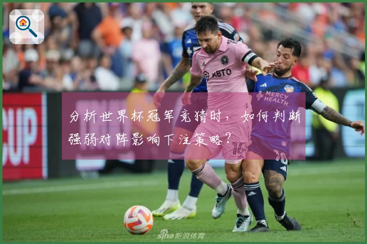 分析世界杯冠军竞猜时，如何判断强弱对阵影响下注策略？