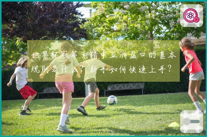 世界杯冠军竞猜中亚洲盘口的基本规则是什么？新手如何快速上手？