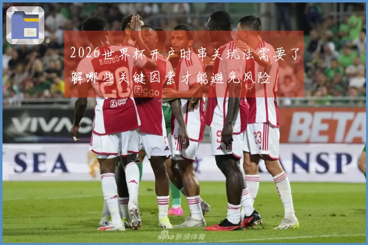 2026世界杯开户时串关玩法需要了解哪些关键因素才能避免风险