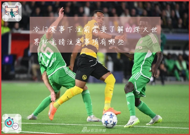 冷门赛事下注前需要了解的烽火世界杯竞猜注意事项有哪些