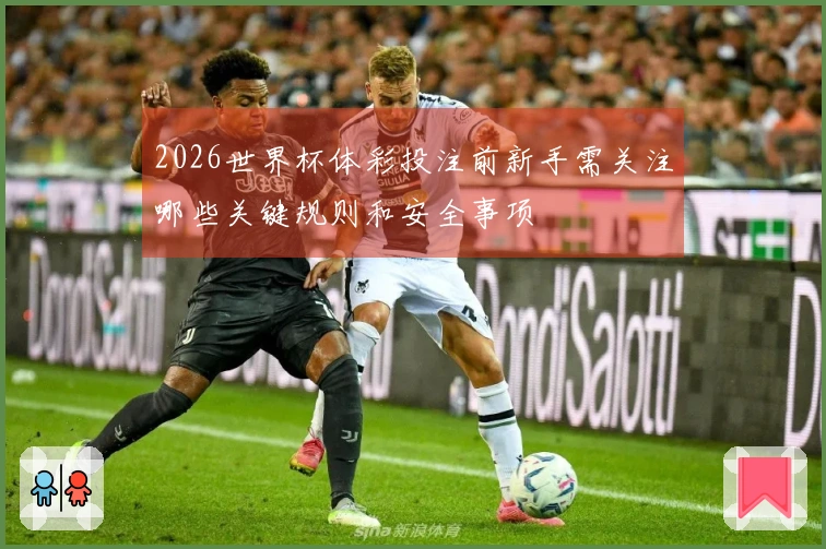 2026世界杯体彩投注前新手需关注哪些关键规则和安全事项