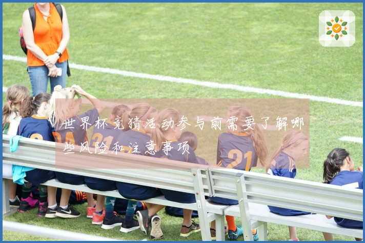 世界杯竞猜活动参与前需要了解哪些风险和注意事项