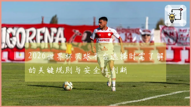 2026世界杯买球平台选择时需了解的关键规则与安全性判断