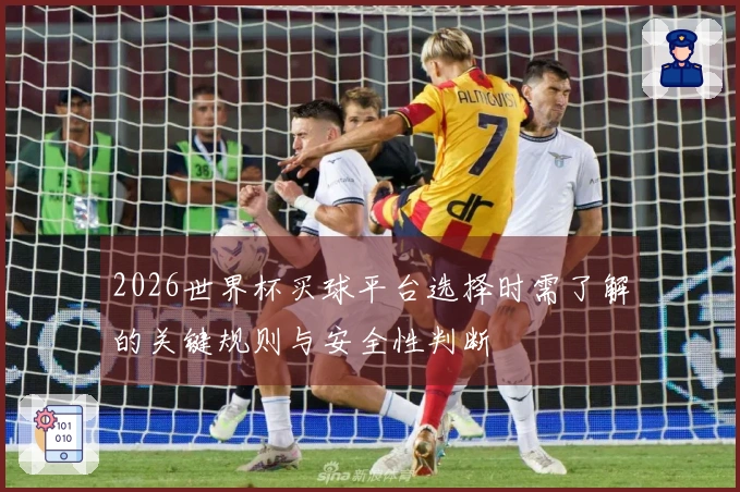 2026世界杯买球平台选择时需了解的关键规则与安全性判断