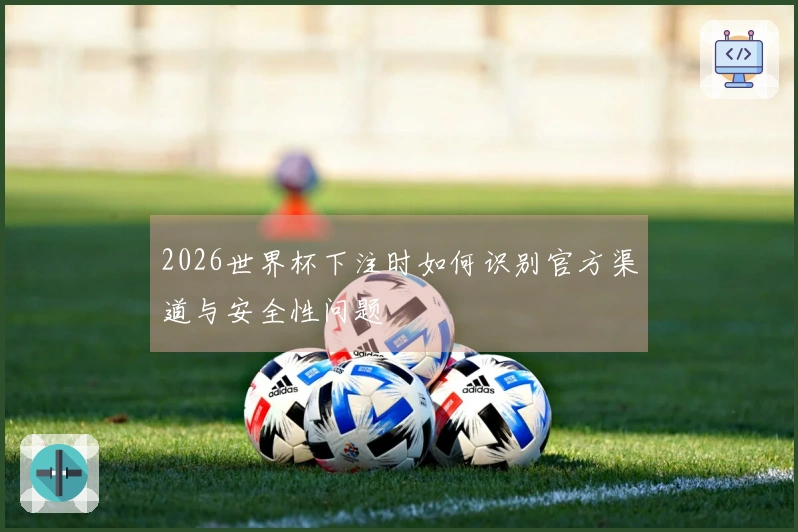 2026世界杯下注时如何识别官方渠道与安全性问题