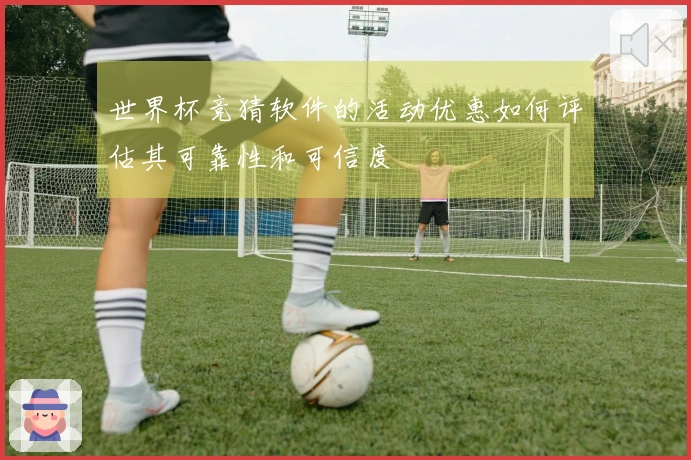 世界杯竞猜软件的活动优惠如何评估其可靠性和可信度
