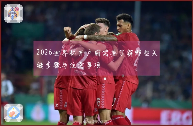 2026世界杯开户前需要了解哪些关键步骤与注意事项