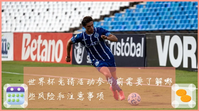 世界杯竞猜活动参与前需要了解哪些风险和注意事项