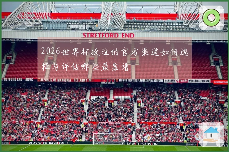 2026世界杯投注的官方渠道如何选择与评估哪些最靠谱