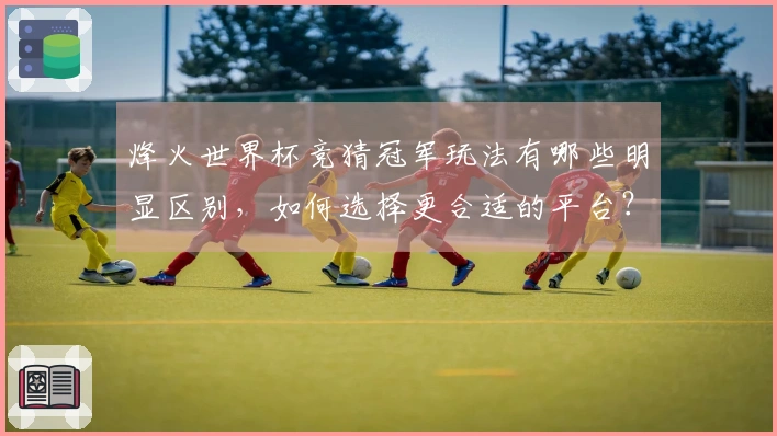 烽火世界杯竞猜冠军玩法有哪些明显区别，如何选择更合适的平台？