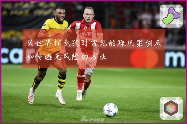 买世界杯竞猜时常见的踩坑案例及如何避免风险的方法
