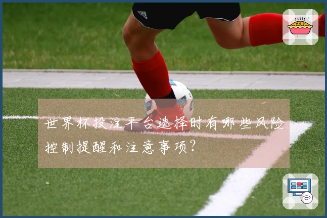 世界杯投注平台选择时有哪些风险控制提醒和注意事项？