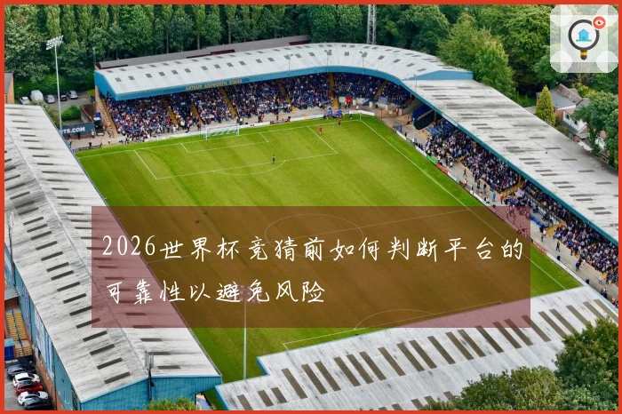 2026世界杯竞猜前如何判断平台的可靠性以避免风险