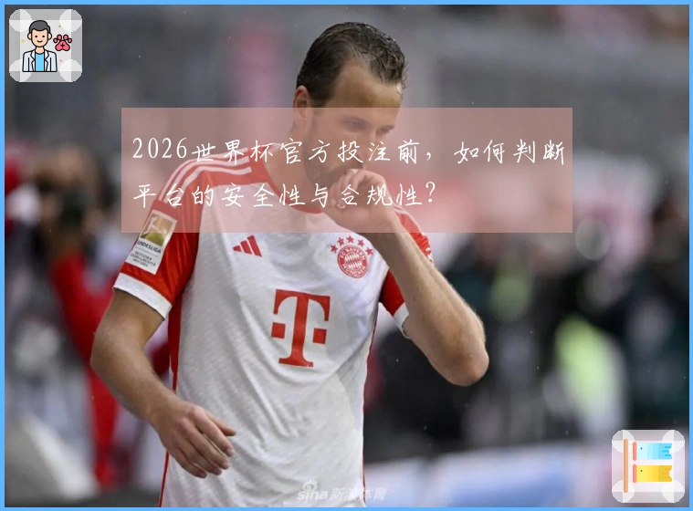 2026世界杯官方投注前，如何判断平台的安全性与合规性？