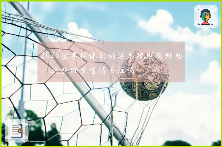 2026世界杯体彩的返水规则有哪些，这些细节值得关注吗