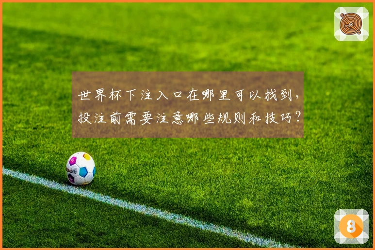 世界杯下注入口在哪里可以找到，投注前需要注意哪些规则和技巧？