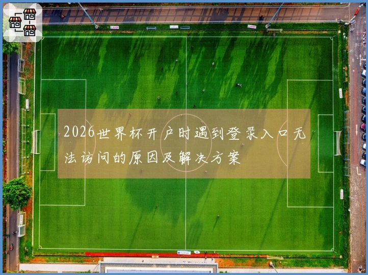 2026世界杯开户时遇到登录入口无法访问的原因及解决方案