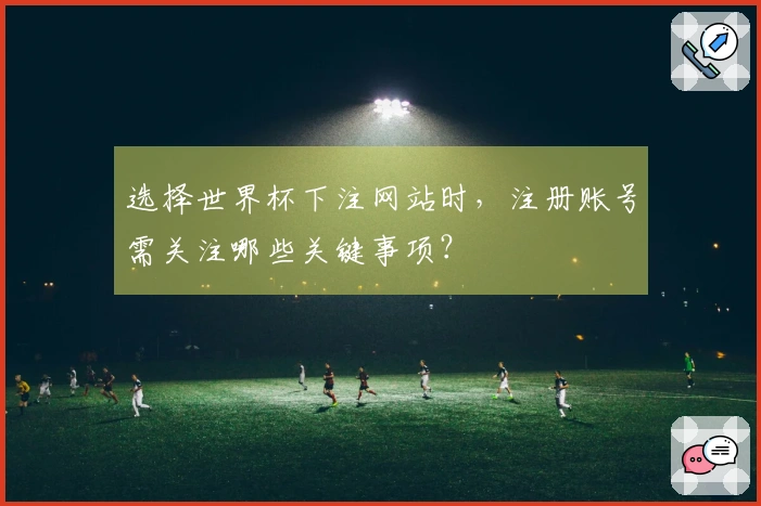 选择世界杯下注网站时，注册账号需关注哪些关键事项？