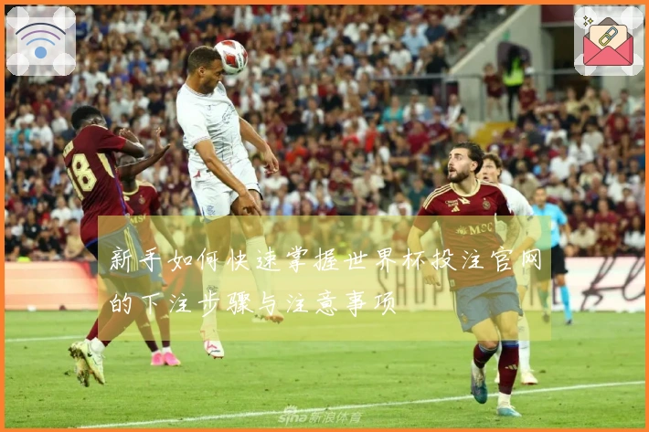 新手如何快速掌握世界杯投注官网的下注步骤与注意事项